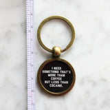 I Need Something That's More Than Coffee But Less Than Cocaine Keychain